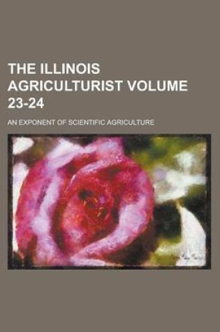 Cover of The Illinois Agriculturist; An Exponent of Scientific Agriculture Volume 23-24