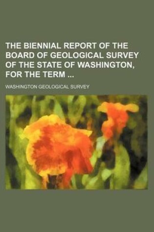 Cover of The Biennial Report of the Board of Geological Survey of the State of Washington, for the Term