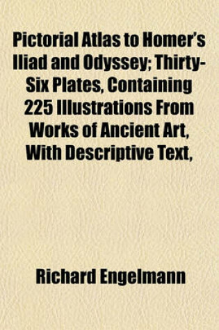 Cover of Pictorial Atlas to Homer's Iliad and Odyssey; Thirty-Six Plates, Containing 225 Illustrations from Works of Ancient Art, with Descriptive Text,