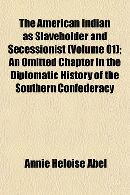 Book cover for The American Indian as Slaveholder and Secessionist (Volume 01); An Omitted Chapter in the Diplomatic History of the Southern Confederacy