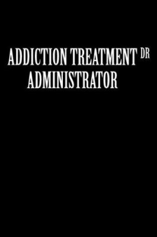 Cover of Addiction Treatment Administrator Dr