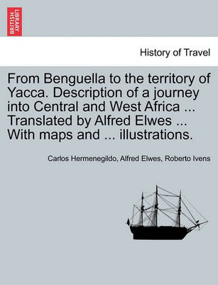 Book cover for From Benguella to the Territory of Yacca. Description of a Journey Into Central and West Africa ... Translated by Alfred Elwes ... with Maps and ... Illustrations.