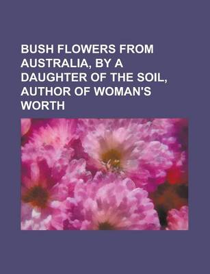 Book cover for Bush Flowers from Australia, by a Daughter of the Soil, Author of Woman's Worth