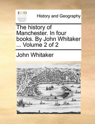 Book cover for The History of Manchester. in Four Books. by John Whitaker ... Volume 2 of 2