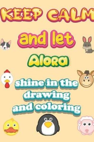 Cover of keep calm and let Alora shine in the drawing and coloring