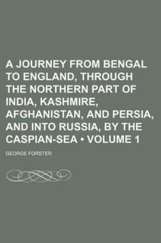 Cover of A Journey from Bengal to England, Through the Northern Part of India, Kashmire, Afghanistan, and Persia, and Into Russia, by the Caspian-Sea (Volume 1)