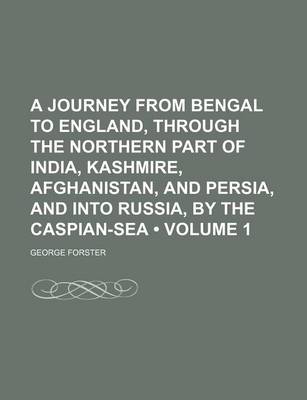 Book cover for A Journey from Bengal to England, Through the Northern Part of India, Kashmire, Afghanistan, and Persia, and Into Russia, by the Caspian-Sea (Volume 1)