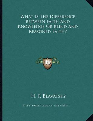 Book cover for What Is the Difference Between Faith and Knowledge or Blind and Reasoned Faith?