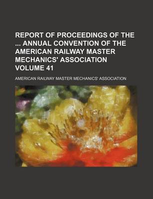 Book cover for Report of Proceedings of the Annual Convention of the American Railway Master Mechanics' Association Volume 41