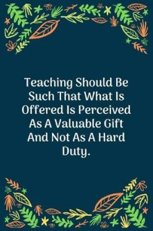 Cover of Teaching Should Be Such That What Is Offered Is Perceived As A Valuable Gift And Not As A Hard Duty