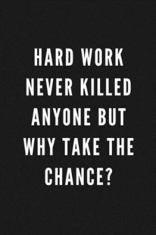 Cover of Hard Work Never Killed Anyone But Why Take The Chance?