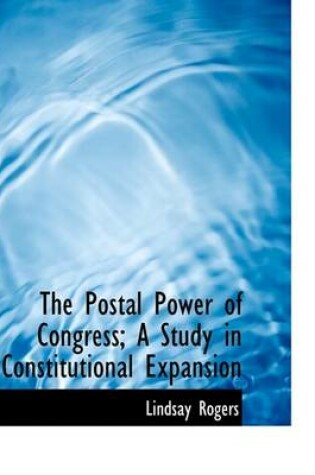 Cover of The Postal Power of Congress; A Study in Constitutional Expansion