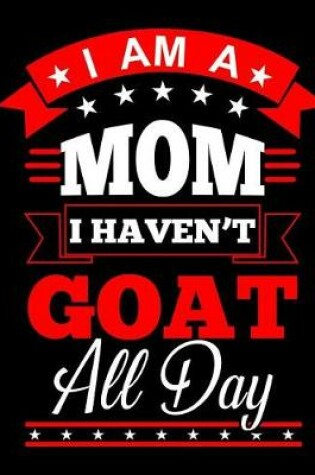 Cover of I Am a Mom I Haven't Goat All Day