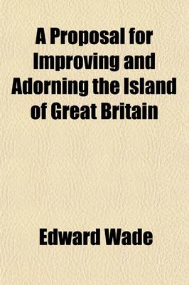 Book cover for A Proposal for Improving and Adorning the Island of Great Britain; For the Maintenance of Our Navy and Shipping, Etc., by Parochial Plantations