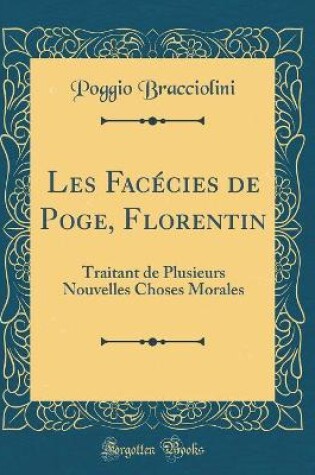 Cover of Les Facécies de Poge, Florentin: Traitant de Plusieurs Nouvelles Choses Morales (Classic Reprint)