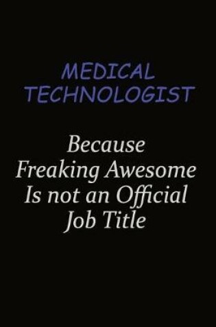 Cover of Medical technologist Because Freaking Awesome Is Not An Official Job Title