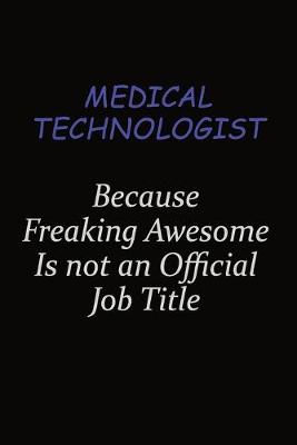 Book cover for Medical technologist Because Freaking Awesome Is Not An Official Job Title