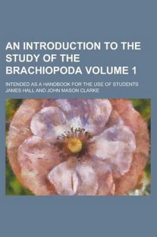 Cover of An Introduction to the Study of the Brachiopoda; Intended as a Handbook for the Use of Students Volume 1