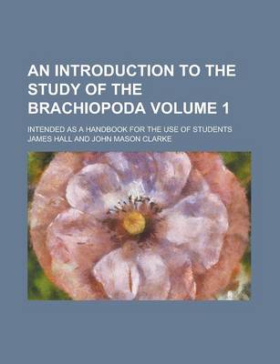 Book cover for An Introduction to the Study of the Brachiopoda; Intended as a Handbook for the Use of Students Volume 1