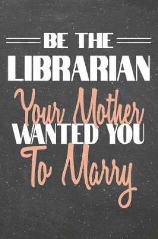 Cover of Be The Librarian Your Mother Wanted You To Marry