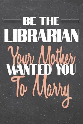 Book cover for Be The Librarian Your Mother Wanted You To Marry