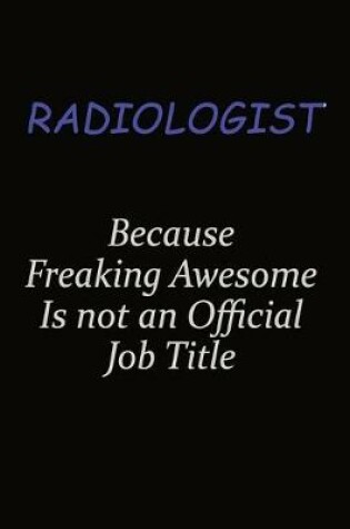 Cover of Radiologist Because Freaking Awesome Is Not An Official Job Title