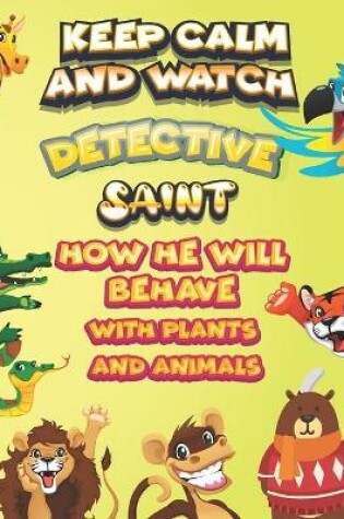 Cover of keep calm and watch detective Saint how he will behave with plant and animals