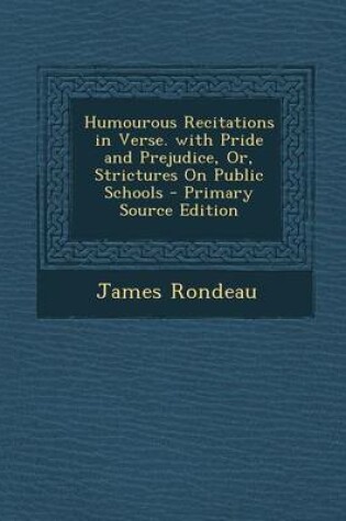 Cover of Humourous Recitations in Verse. with Pride and Prejudice, Or, Strictures on Public Schools - Primary Source Edition