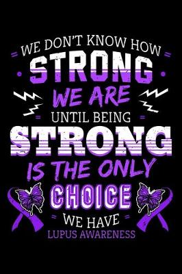 Book cover for We Don't Know How Strong We Are Until Being Strong Is The Only Choice We Have Lupus Awareness