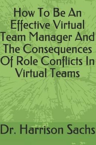 Cover of How To Be An Effective Virtual Team Manager And The Consequences Of Role Conflicts In Virtual Teams