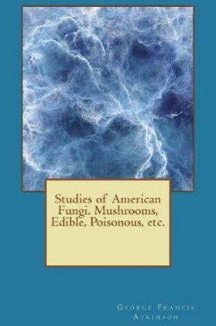 Cover of Studies of American Fungi. Mushrooms, Edible, Poisonous, Etc.