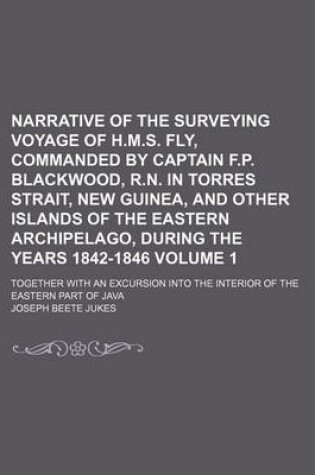 Cover of Narrative of the Surveying Voyage of H.M.S. Fly, Commanded by Captain F.P. Blackwood, R.N. in Torres Strait, New Guinea, and Other Islands of the Eastern Archipelago, During the Years 1842-1846 Volume 1; Together with an Excursion Into the Interior of the