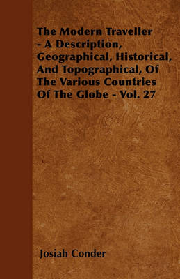 Book cover for The Modern Traveller - A Description, Geographical, Historical, And Topographical, Of The Various Countries Of The Globe - Vol. 27