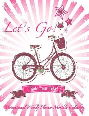 Book cover for Let's Go! Ride your bike! Motivational Weekly Planner Monthly Calendar