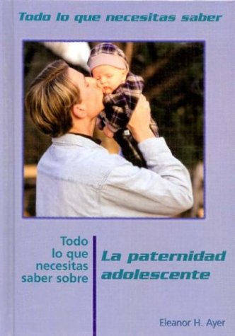 Book cover for Todo Lo Que Necesitas Saber Sobre La Paternidad Adolescente (Everything You Need to Know about Teen Fatherhood)