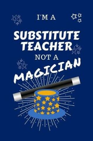 Cover of I'm A Substitute Teacher Not A Magician