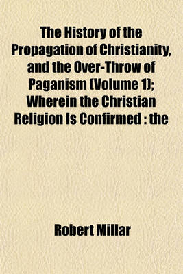 Book cover for The History of the Propagation of Christianity, and the Over-Throw of Paganism (Volume 1); Wherein the Christian Religion Is Confirmed