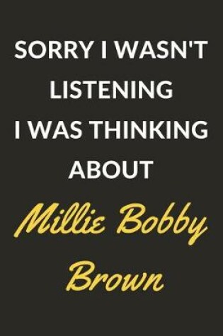 Cover of Sorry I Wasn't Listening I Was Thinking About Millie Bobby Brown