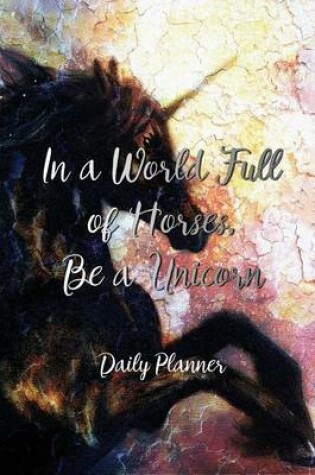 Cover of In a World Full of Horses, Be a Unicorn.