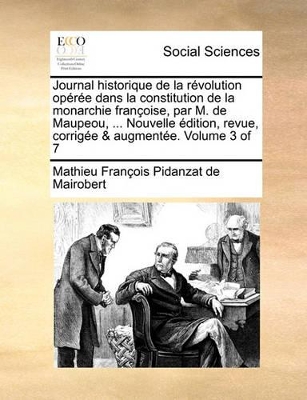 Book cover for Journal historique de la révolution opérée dans la constitution de la monarchie françoise, par M. de Maupeou, ... Nouvelle édition, revue, corrigée & augmentée. Volume 3 of 7