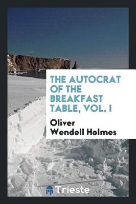Book cover for The Autocrat of the Breakfast Table, Vol. I