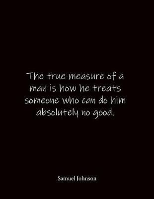 Book cover for The true measure of a man is how he treats someone who can do him absolutely no good. Samuel Johnson