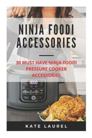 Cover of Ninja Foodi Accessories - 30 Must Have Ninja Foodi Pressure Cooker Accessories