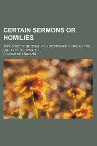 Cover of Certain Sermons or Homilies; Appointed to Be Read in Churches in the Time of the Late Queen Elizabeth