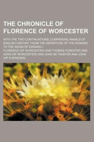 Cover of The Chronicle of Florence of Worcester; With the Two Continuations Comprising Annals of English History, from the Departure of the Romans to the Reign of Edward I.