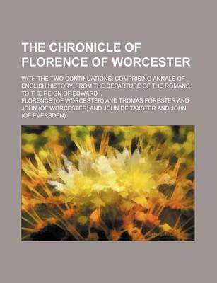 Book cover for The Chronicle of Florence of Worcester; With the Two Continuations Comprising Annals of English History, from the Departure of the Romans to the Reign of Edward I.