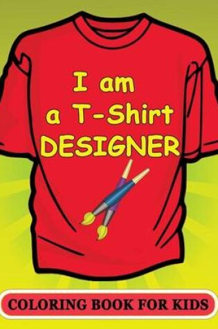 Cover of I Am A T-Shirt Designer! Coloring Book for Kids