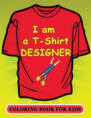 Book cover for I Am A T-Shirt Designer! Coloring Book for Kids