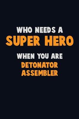 Book cover for Who Need A SUPER HERO, When You Are Detonator Assembler