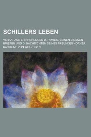 Cover of Schillers Leben; Seinen Eigenen Briefen Und Den Nachrichten Seines Freundes Korner